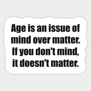 Age is an issue of mind over matter. If you don't mind, it doesn't matter Sticker